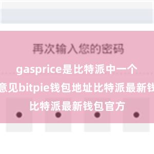 gasprice是比特派中一个迫切的意见bitpie钱包地址比特派最新钱包官方