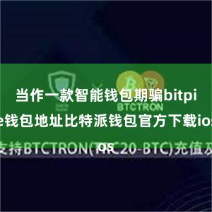 当作一款智能钱包期骗bitpie钱包地址比特派钱包官方下载ios